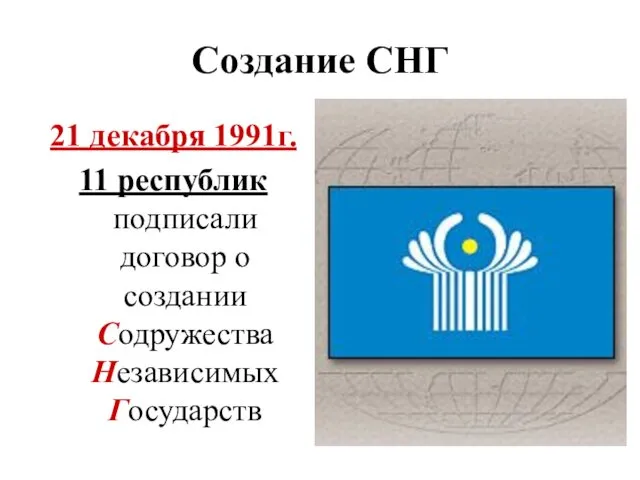 Создание СНГ 21 декабря 1991г. 11 республик подписали договор о создании Содружества Независимых Государств