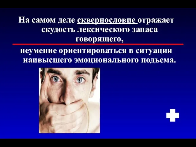 На самом деле сквернословие отражает скудость лексического запаса говорящего, неумение ориентироваться в ситуации наивысшего эмоционального подъема.