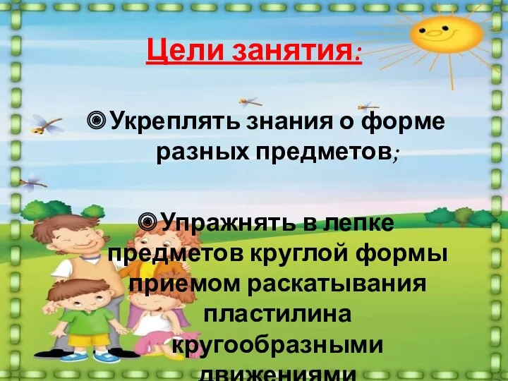 Цели занятия: Укреплять знания о форме разных предметов; Упражнять в