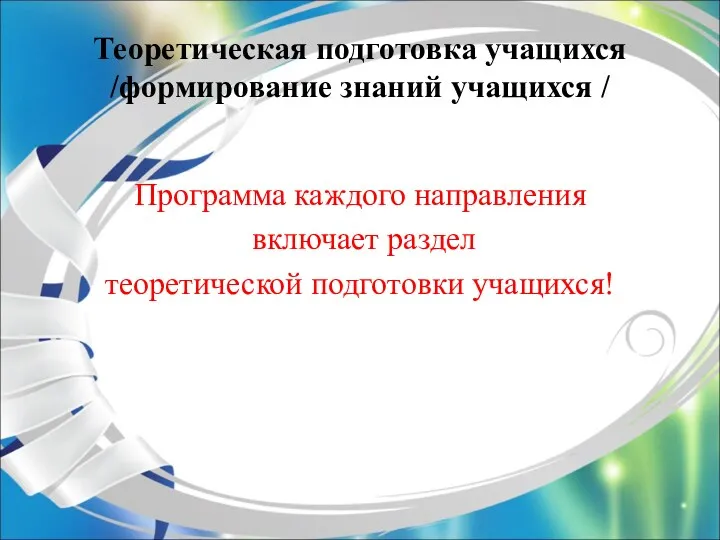 Теоретическая подготовка учащихся /формирование знаний учащихся / Программа каждого направления включает раздел теоретической подготовки учащихся!