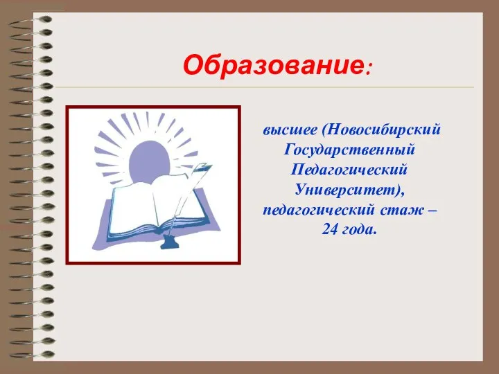высшее (Новосибирский Государственный Педагогический Университет), педагогический стаж – 24 года. Образование: