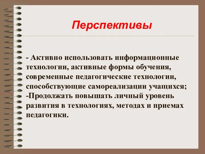 Перспективы - Активно использовать информационные технологии, активные формы обучения, современные