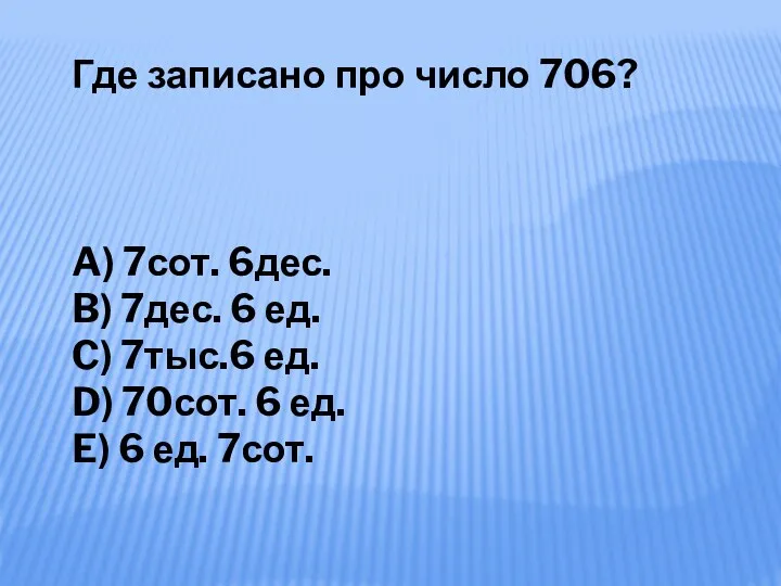 Где записано про число 706? A) 7сот. 6дес. B) 7дес.