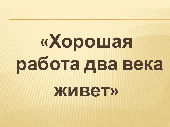 «Хорошая работа два века живет»