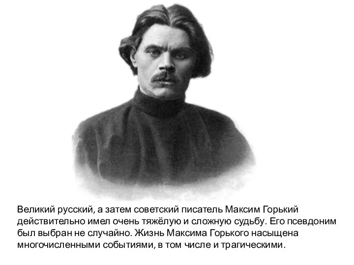 Великий русский, а затем советский писатель Максим Горький действительно имел очень тяжёлую и