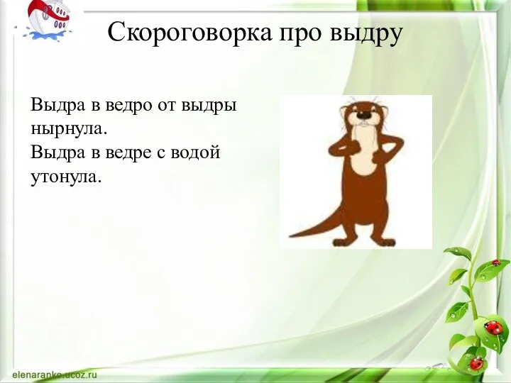 Скороговорка про выдру Выдра в ведро от выдры нырнула. Выдра в ведре с водой утонула.