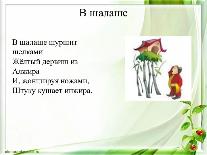 В шалаше В шалаше шуршит шелками Жёлтый дервиш из Алжира И, жонглируя ножами, Штуку кушает инжира.