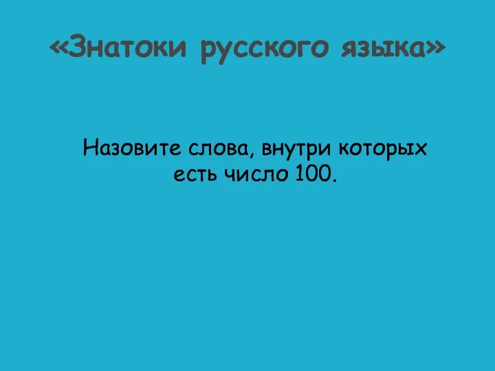 Назовите слова, внутри которых есть число 100. «Знатоки русского языка»