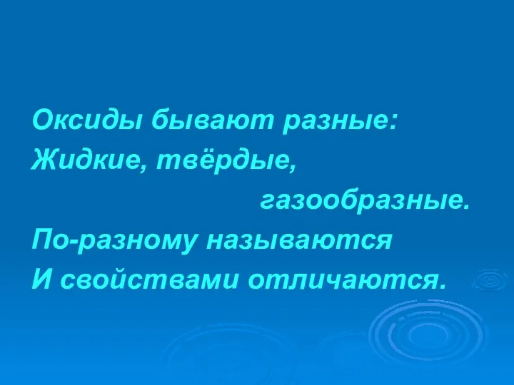 Оксиды бывают разные: Жидкие, твёрдые, газообразные. По-разному называются И свойствами отличаются.