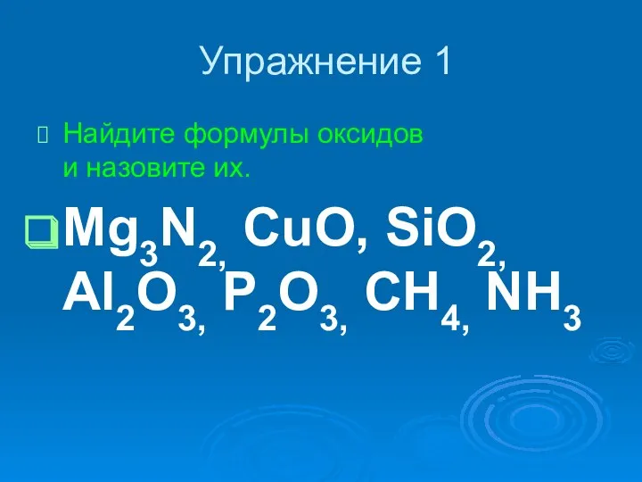 Упражнение 1 Найдите формулы оксидов и назовите их. Mg3N2, CuO, SiO2, Al2O3, P2O3, CH4, NH3