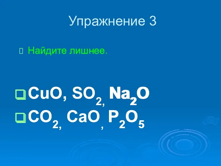 Упражнение 3 Найдите лишнее. CuO, SO2, Na2O CO2, CaO, P2O5 Найдите лишнее. CuO, Na2O CO2, P2O5