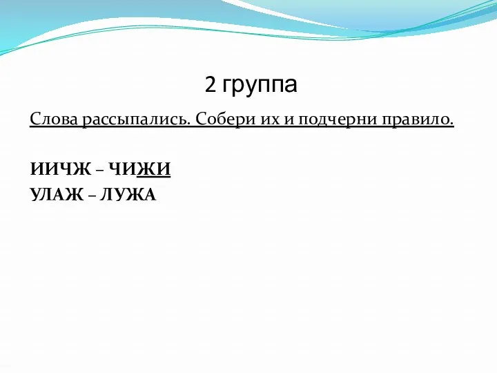 2 группа Слова рассыпались. Собери их и подчерни правило. ИИЧЖ – ЧИЖИ УЛАЖ – ЛУЖА