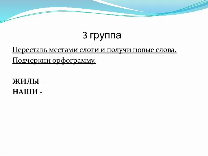 3 группа Переставь местами слоги и получи новые слова. Подчеркни орфограмму. ЖИЛЫ – НАШИ -