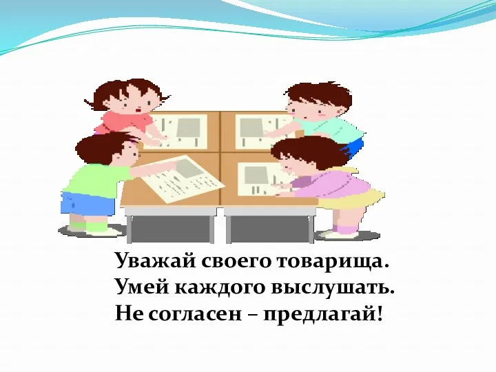 Уважай своего товарища. Умей каждого выслушать. Не согласен – предлагай!