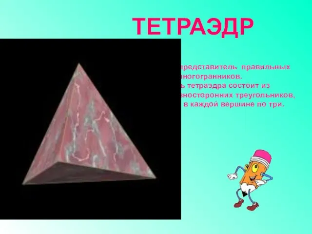Тетраэдр – представитель правильных выпуклых многогранников. Поверхность тетраэдра состоит из