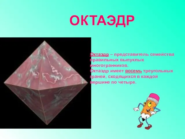 Октаэдр – представитель семейства правильных выпуклых многогранников. Октаэдр имеет восемь