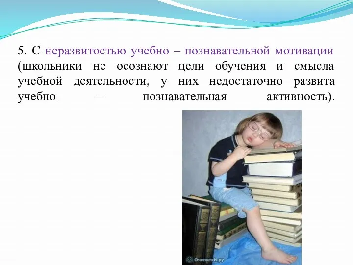 5. С неразвитостью учебно – познавательной мотивации (школьники не осознают