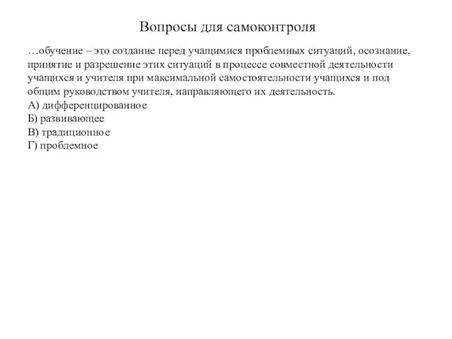 Вопросы для самоконтроля …обучение – это создание перед учащимися проблемных