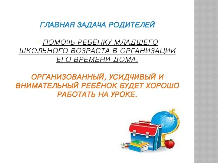 ГЛАВНАЯ ЗАДАЧА РОДИТЕЛЕЙ – ПОМОЧЬ РЕБЁНКУ МЛАДШЕГО ШКОЛЬНОГО ВОЗРАСТА В ОРГАНИЗАЦИИ ЕГО ВРЕМЕНИ