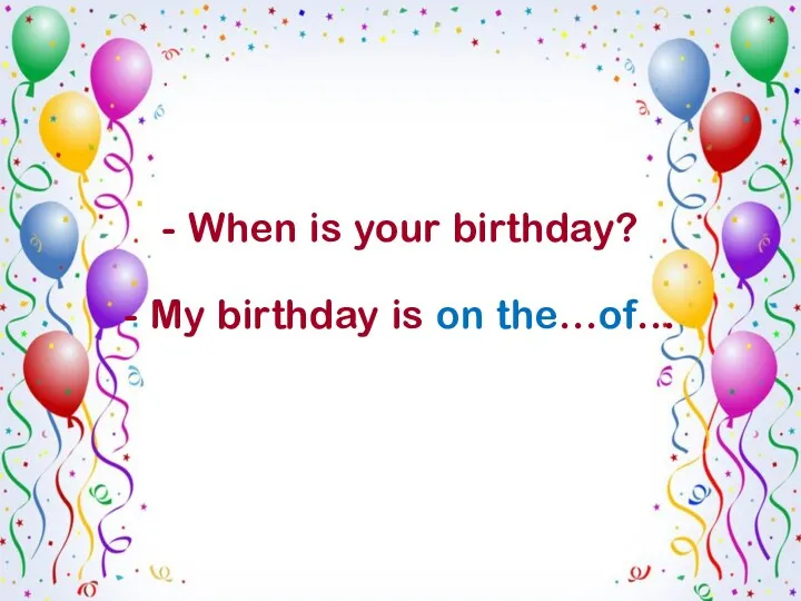 - When is your birthday? - My birthday is on the…of…