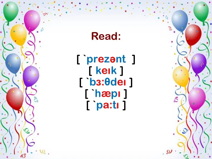 Read: [ `prezənt ] [ keık ] [ `bɜ:θdeı ] [ `hæpı ] [ `pa:tı ]