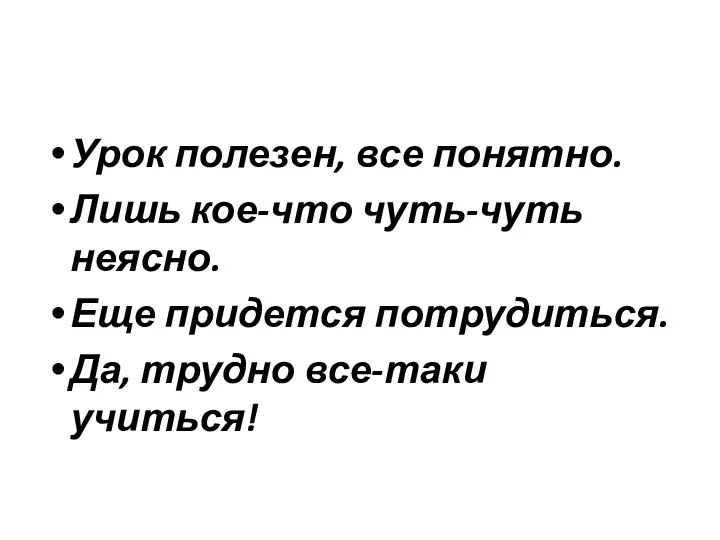 Урок полезен, все понятно. Лишь кое-что чуть-чуть неясно. Еще придется потрудиться. Да, трудно все-таки учиться!