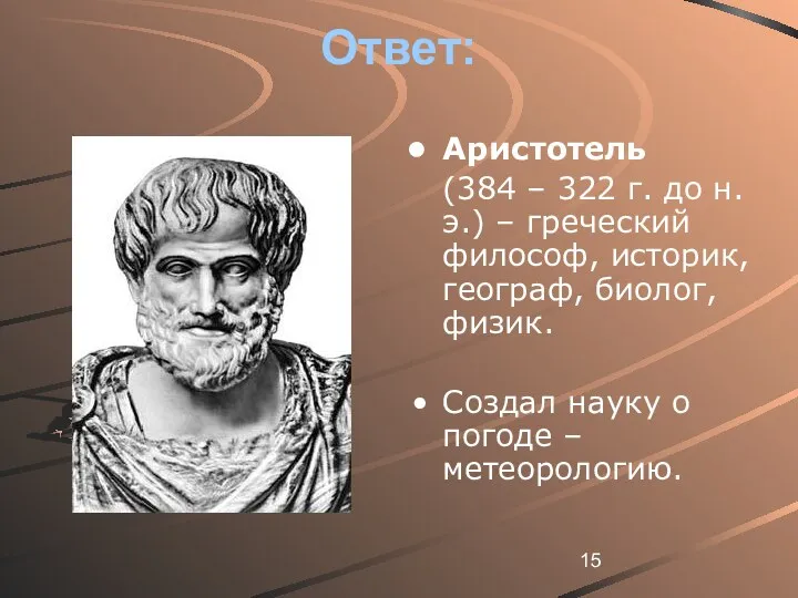 Ответ: Аристотель (384 – 322 г. до н.э.) – греческий философ, историк, географ,