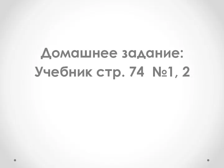 Домашнее задание: Учебник стр. 74 №1, 2