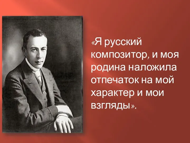 «Я русский композитор, и моя родина наложила отпечаток на мой характер и мои взгляды».