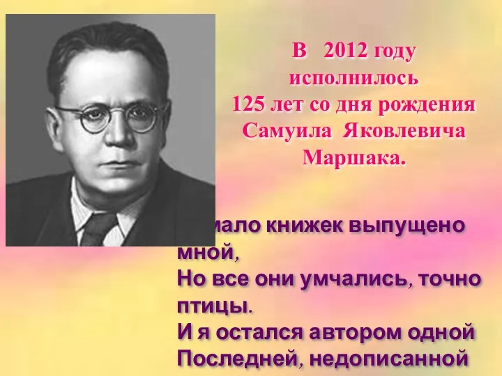 Немало книжек выпущено мной, Но все они умчались, точно птицы.