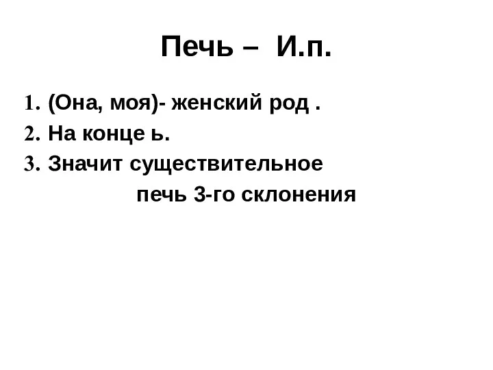 Печь – И.п. (Она, моя)- женский род . На конце ь. Значит существительное печь 3-го склонения