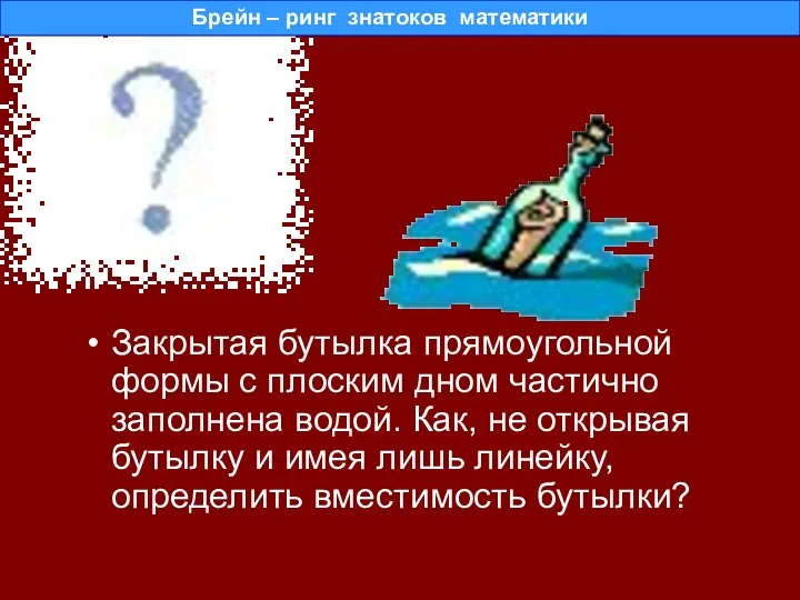 Закрытая бутылка прямоугольной формы с плоским дном частично заполнена водой. Как, не открывая