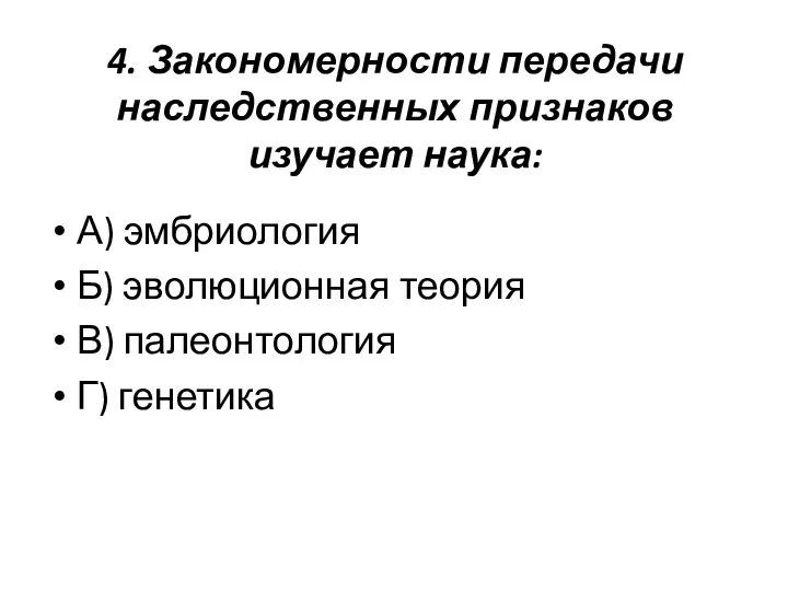 4. Закономерности передачи наследственных признаков изучает наука: А) эмбриология Б) эволюционная теория В) палеонтология Г) генетика