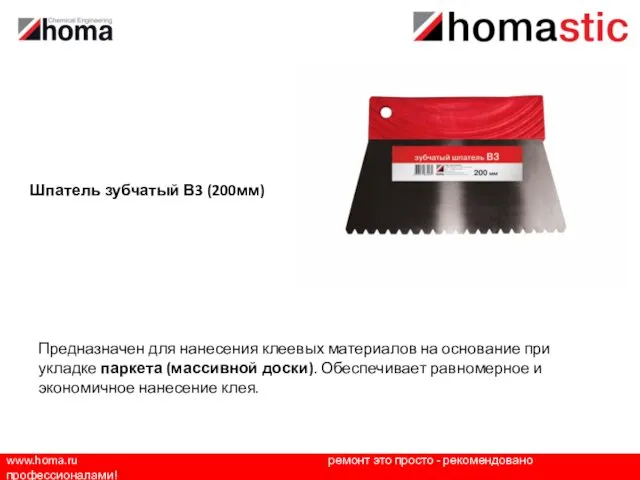 www.homa.ru ремонт это просто - рекомендовано профессионалами! Шпатель зубчатый В3 (200мм) Предназначен для