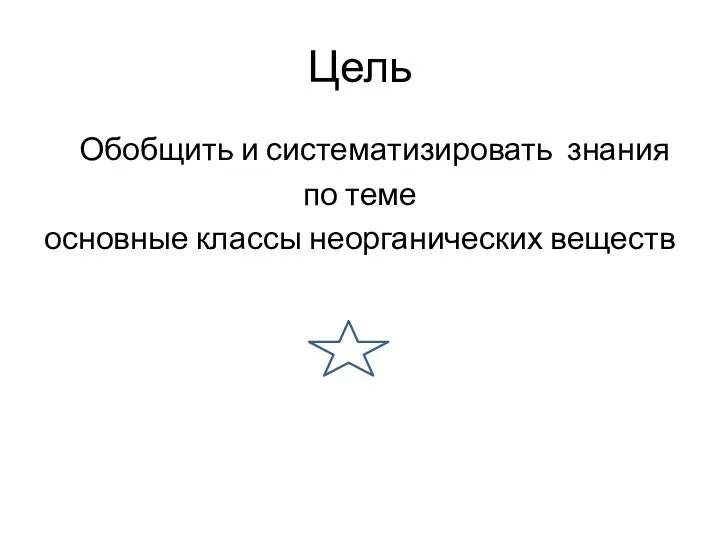 Цель Обобщить и систематизировать знания по теме основные классы неорганических веществ