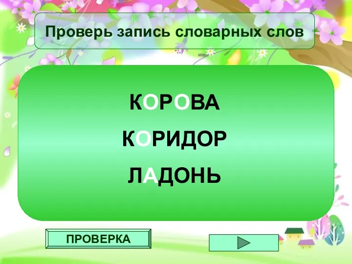 ПРОВЕРКА Проверь запись словарных слов КОРОВА КОРИДОР ЛАДОНЬ