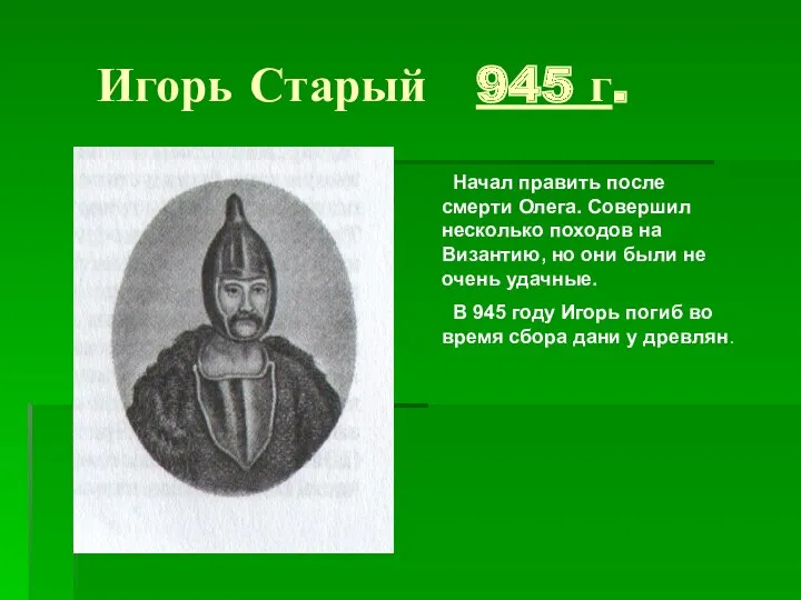 Игорь Старый 945 г. Начал править после смерти Олега. Совершил