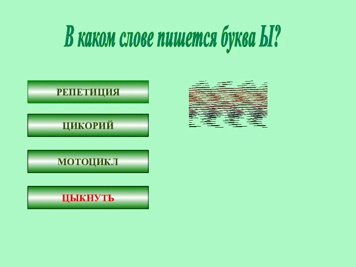 В каком слове пишется буква Ы? РЕПЕТИЦ…Я Ц…КОРИЙ МОТОЦ…КЛ Ц…КНУТЬ РЕПЕТИЦИЯ ЦИКОРИЙ МОТОЦИКЛ ЦЫКНУТЬ