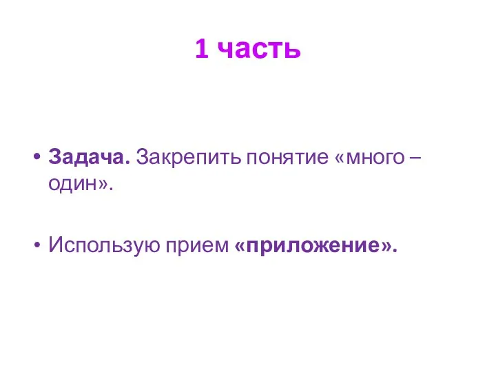 1 часть Задача. Закрепить понятие «много – один». Использую прием «приложение».