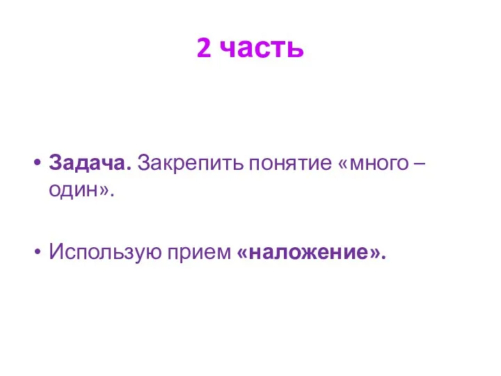 2 часть Задача. Закрепить понятие «много – один». Использую прием «наложение».