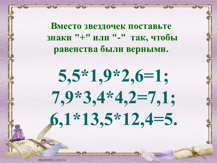 Вместо звездочек поставьте знаки "+" или "-" так, чтобы равенства были верными. 5,5*1,9*2,6=1; 7,9*3,4*4,2=7,1; 6,1*13,5*12,4=5.