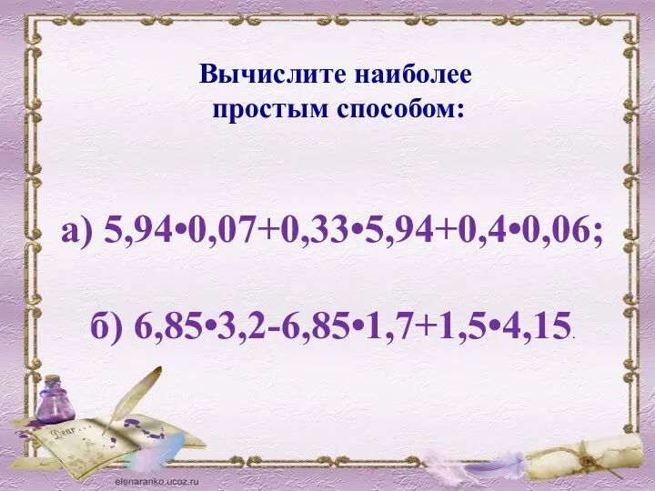 Вычислите наиболее простым способом: а) 5,94•0,07+0,33•5,94+0,4•0,06; б) 6,85•3,2-6,85•1,7+1,5•4,15.