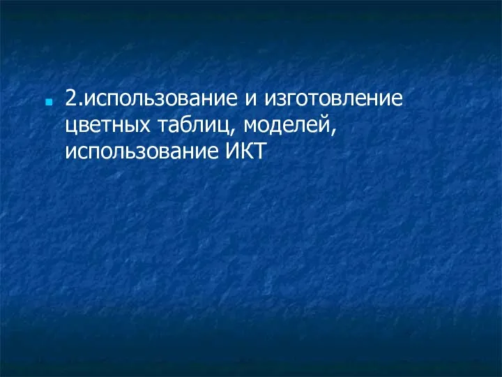 2.использование и изготовление цветных таблиц, моделей, использование ИКТ