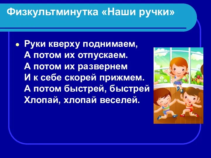 Физкультминутка «Наши ручки» Руки кверху поднимаем, А потом их отпускаем.