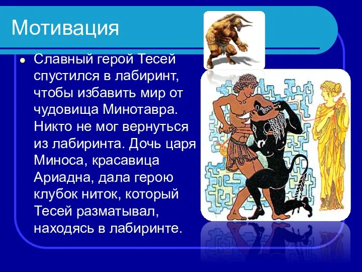 Мотивация Славный герой Тесей спустился в лабиринт, чтобы избавить мир от чудовища Минотавра.