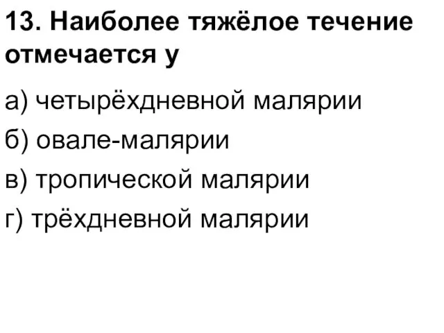 13. Наиболее тяжёлое течение отмечается у а) четырёхдневной малярии б)