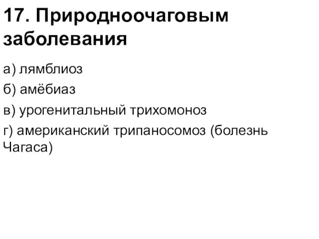 17. Природноочаговым заболевания а) лямблиоз б) амёбиаз в) урогенитальный трихомоноз г) американский трипаносомоз (болезнь Чагаса)