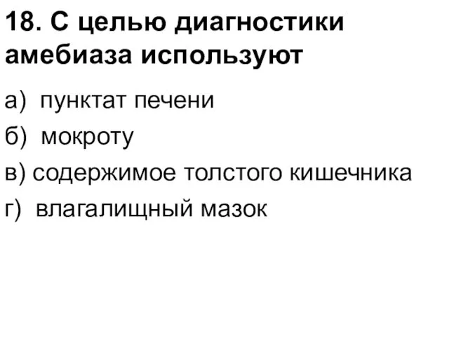 18. С целью диагностики амебиаза используют а) пунктат печени б)