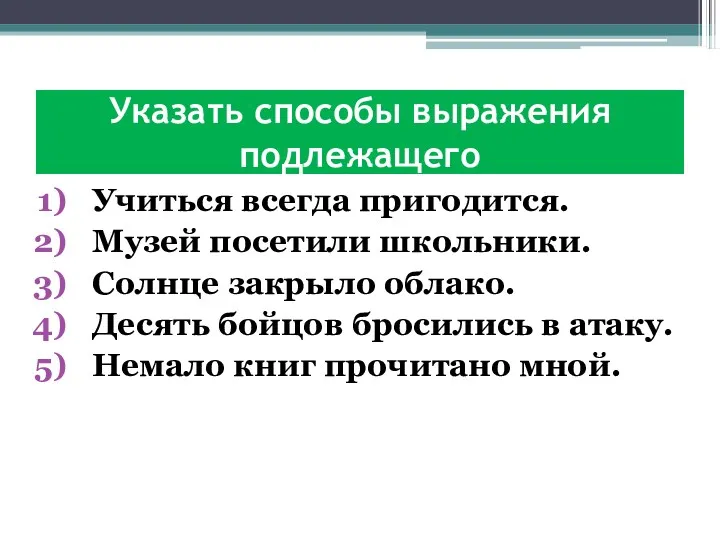 Указать способы выражения подлежащего Учиться всегда пригодится. Музей посетили школьники.