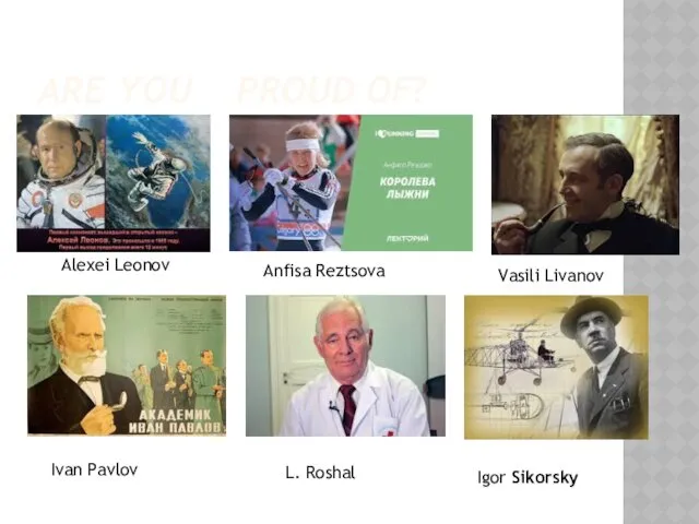 ARE YOU PROUD OF? Alexei Leonov Anfisa Reztsova Vasili Livanov Ivan Pavlov L. Roshal Igor Sikorsky